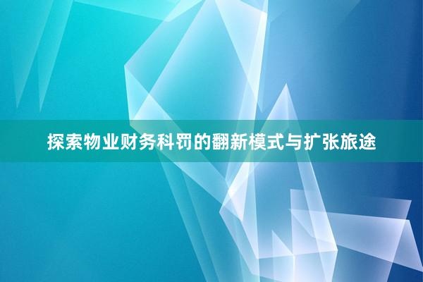 探索物业财务科罚的翻新模式与扩张旅途