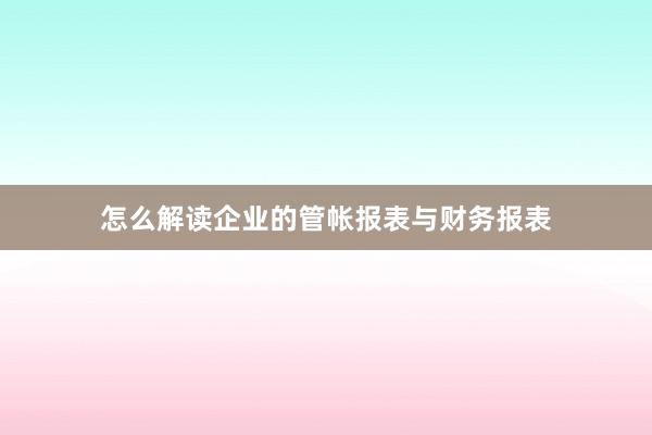 怎么解读企业的管帐报表与财务报表