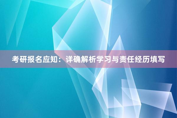 考研报名应知：详确解析学习与责任经历填写