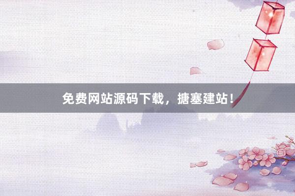 免费网站源码下载，搪塞建站！