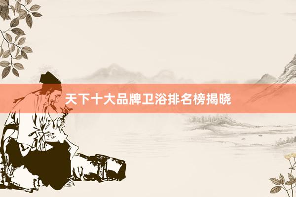 天下十大品牌卫浴排名榜揭晓