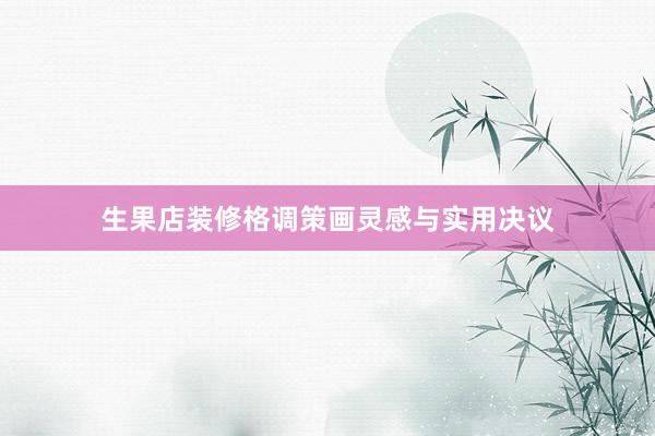 生果店装修格调策画灵感与实用决议