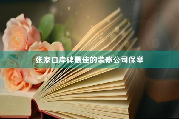 张家口岸碑最佳的装修公司保举