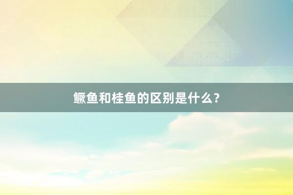 鳜鱼和桂鱼的区别是什么？