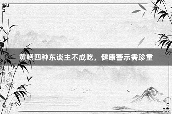 黄鳝四种东谈主不成吃，健康警示需珍重
