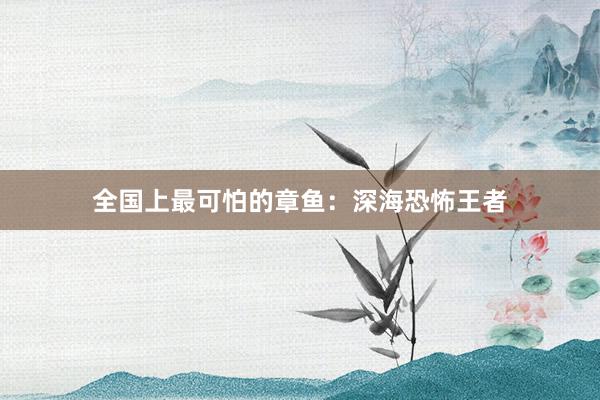 全国上最可怕的章鱼：深海恐怖王者